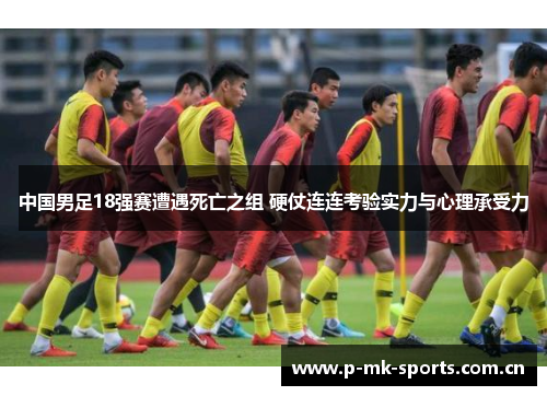 中国男足18强赛遭遇死亡之组 硬仗连连考验实力与心理承受力 中国男足18强赛遭遇死亡之组 硬仗连连考验实力与心理承受力