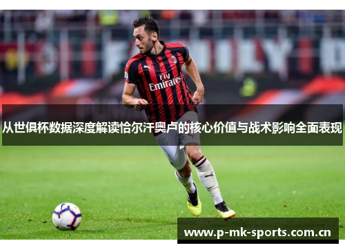 从世俱杯数据深度解读恰尔汗奥卢的核心价值与战术影响全面表现
