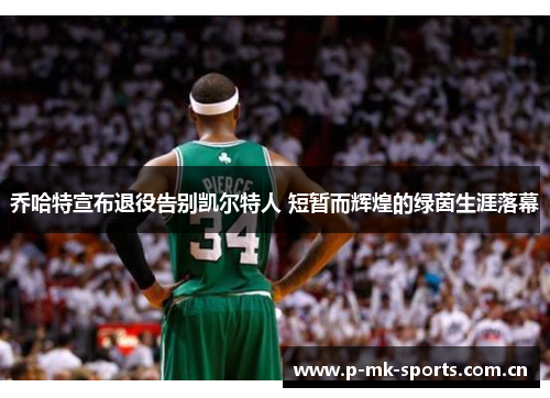 乔哈特宣布退役告别凯尔特人 短暂而辉煌的绿茵生涯落幕 乔哈特宣布退役告别凯尔特人 短暂而辉煌的绿茵生涯落幕